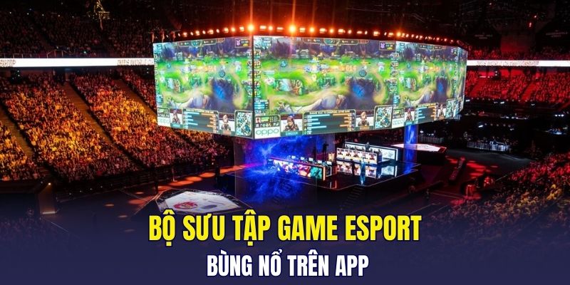 Bộ sưu tập game Esport bùng nổ trên app
