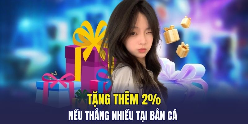 Tặng thêm 2% nếu thắng nhiều tại bắn cá